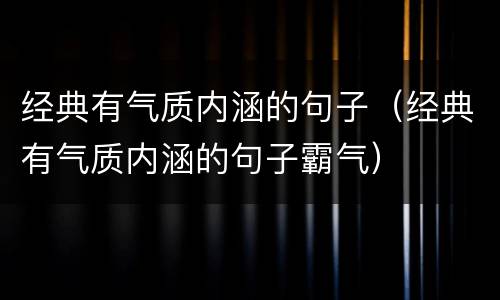 经典有气质内涵的句子（经典有气质内涵的句子霸气）
