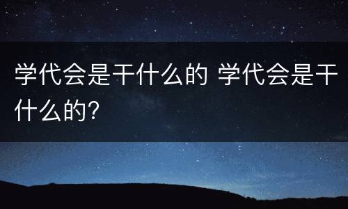 学代会是干什么的 学代会是干什么的?