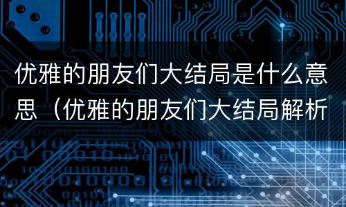 优雅的朋友们大结局是什么意思（优雅的朋友们大结局解析）