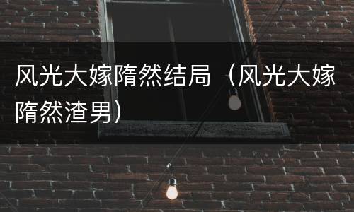 风光大嫁隋然结局（风光大嫁隋然渣男）