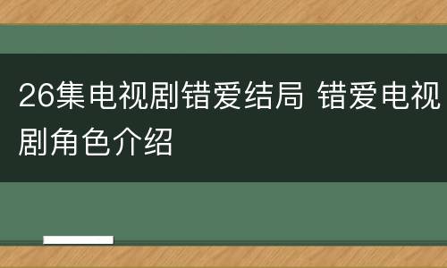 26集电视剧错爱结局 错爱电视剧角色介绍