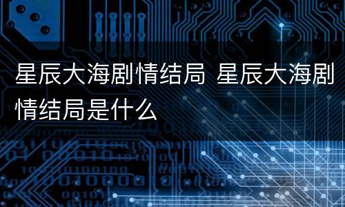 星辰大海剧情结局 星辰大海剧情结局是什么