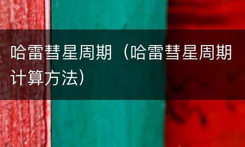 哈雷彗星周期（哈雷彗星周期计算方法）