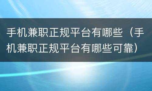 手机兼职正规平台有哪些（手机兼职正规平台有哪些可靠）