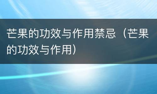 芒果的功效与作用禁忌（芒果的功效与作用）