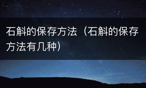 石斛的保存方法（石斛的保存方法有几种）