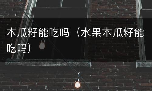 木瓜籽能吃吗（水果木瓜籽能吃吗）