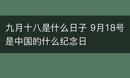 九月十八是什么日子 9月18号是中国的什么纪念日