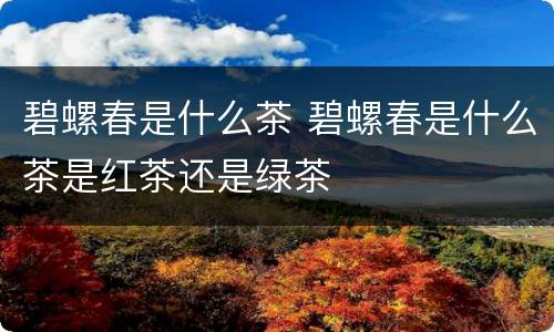 碧螺春是什么茶 碧螺春是什么茶是红茶还是绿茶