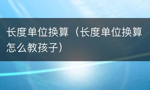长度单位换算（长度单位换算怎么教孩子）