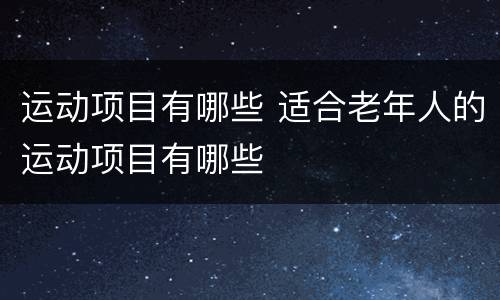 运动项目有哪些 适合老年人的运动项目有哪些