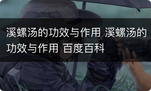 溪螺汤的功效与作用 溪螺汤的功效与作用 百度百科