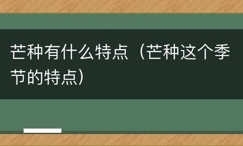 芒种有什么特点（芒种这个季节的特点）