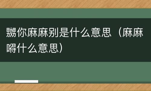 嬲你麻麻别是什么意思（麻麻嘚什么意思）