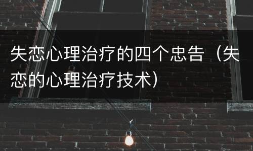 失恋心理治疗的四个忠告（失恋的心理治疗技术）