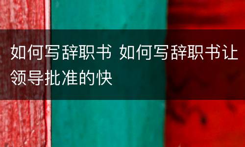 如何写辞职书 如何写辞职书让领导批准的快