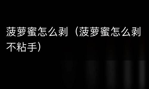 菠萝蜜怎么剥（菠萝蜜怎么剥不粘手）