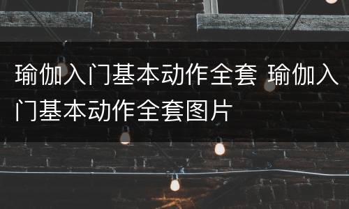 瑜伽入门基本动作全套 瑜伽入门基本动作全套图片