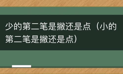 少的第二笔是撇还是点（小的第二笔是撇还是点）