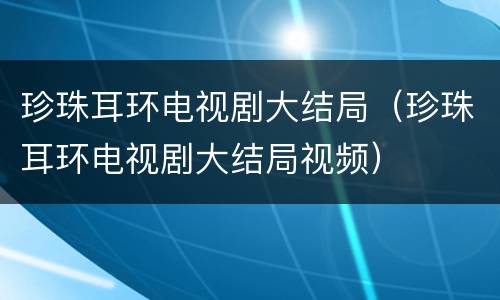珍珠耳环电视剧大结局（珍珠耳环电视剧大结局视频）