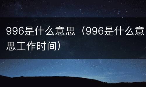 996是什么意思（996是什么意思工作时间）