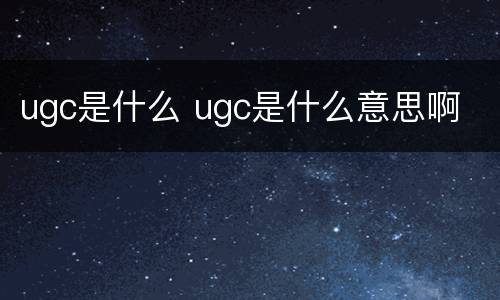 ugc是什么 ugc是什么意思啊