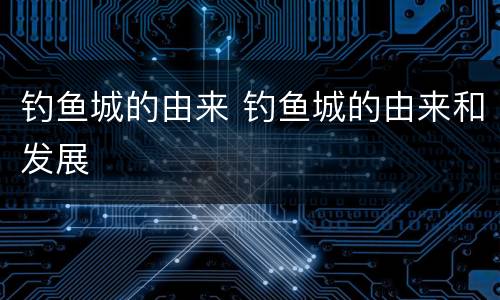 钓鱼城的由来 钓鱼城的由来和发展