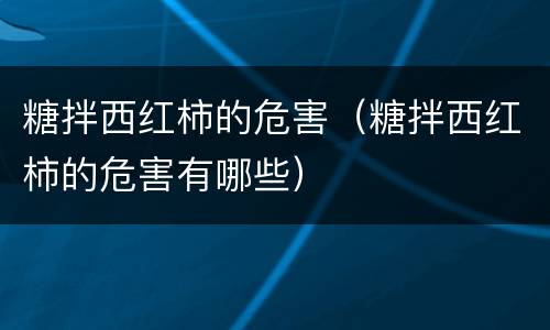 糖拌西红柿的危害（糖拌西红柿的危害有哪些）
