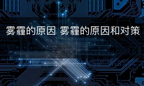 雾霾的原因 雾霾的原因和对策