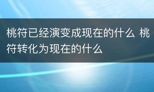 桃符已经演变成现在的什么 桃符转化为现在的什么