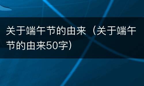 关于端午节的由来（关于端午节的由来50字）