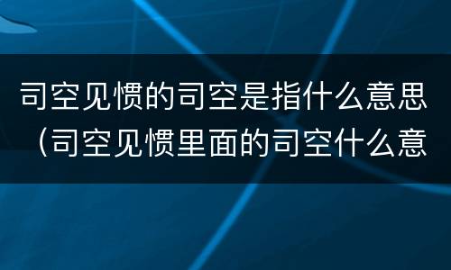 司空见惯的司空是指什么意思（司空见惯里面的司空什么意思）