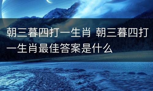 朝三暮四打一生肖 朝三暮四打一生肖最佳答案是什么