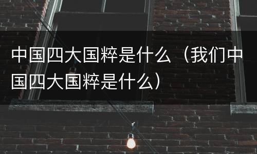 中国四大国粹是什么（我们中国四大国粹是什么）