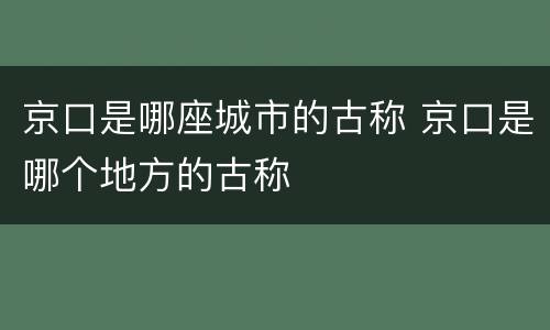 京口是哪座城市的古称 京口是哪个地方的古称
