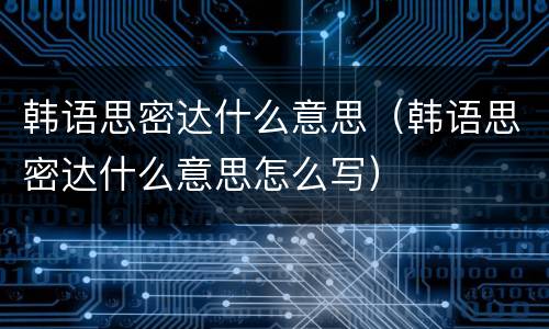 韩语思密达什么意思（韩语思密达什么意思怎么写）