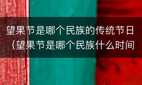 望果节是哪个民族的传统节日（望果节是哪个民族什么时间主要活动是什么）