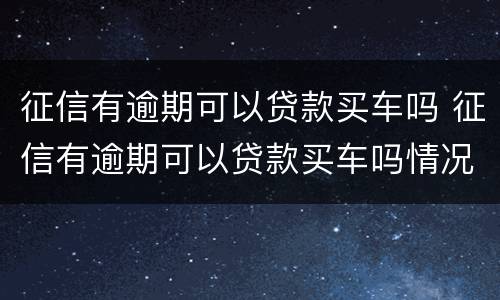 征信有逾期可以贷款买车吗 征信有逾期可以贷款买车吗情况如下