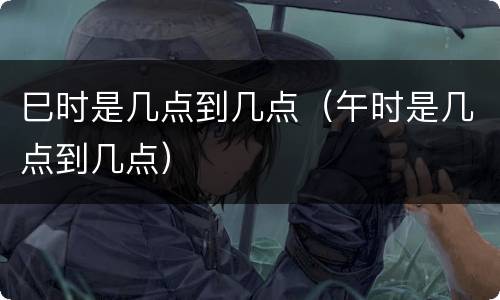 巳时是几点到几点（午时是几点到几点）