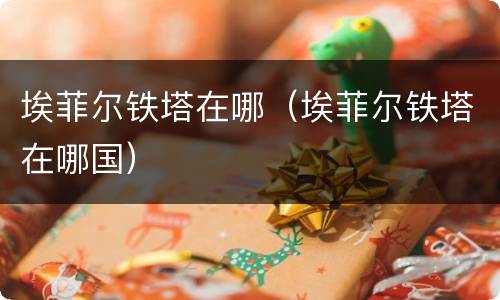 埃菲尔铁塔在哪（埃菲尔铁塔在哪国）