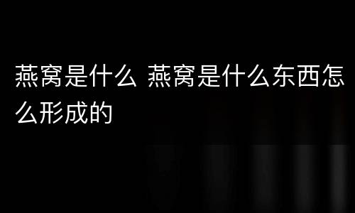 燕窝是什么 燕窝是什么东西怎么形成的