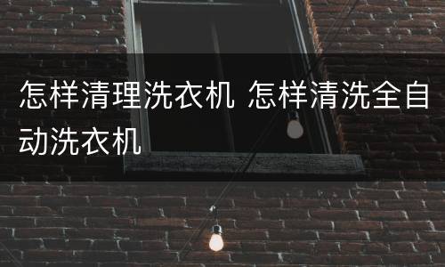 怎样清理洗衣机 怎样清洗全自动洗衣机