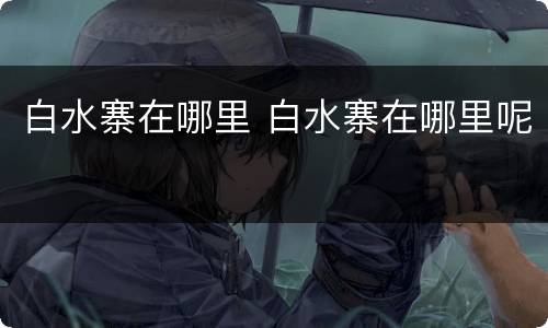 白水寨在哪里 白水寨在哪里呢