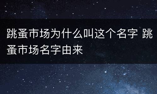 跳蚤市场为什么叫这个名字 跳蚤市场名字由来