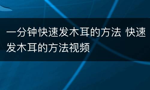 一分钟快速发木耳的方法 快速发木耳的方法视频
