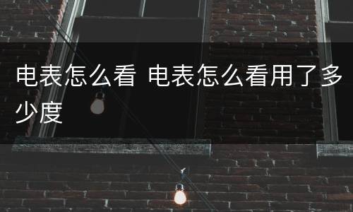 电表怎么看 电表怎么看用了多少度