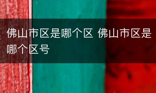 佛山市区是哪个区 佛山市区是哪个区号