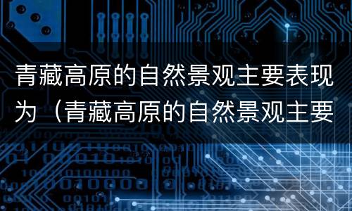 青藏高原的自然景观主要表现为（青藏高原的自然景观主要表现为哪些）