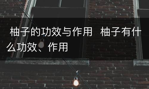  柚子的功效与作用  柚子有什么功效、作用