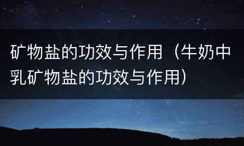 矿物盐的功效与作用（牛奶中乳矿物盐的功效与作用）